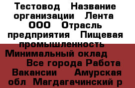 Тестовод › Название организации ­ Лента, ООО › Отрасль предприятия ­ Пищевая промышленность › Минимальный оклад ­ 27 889 - Все города Работа » Вакансии   . Амурская обл.,Магдагачинский р-н